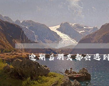 逾期后朋友都会遇到的事情 逾期后朋友都会遇到的事情