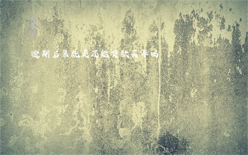 逾期后果就是还能贷款买车吗