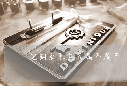 逾期后果自负属不属于 逾期后果自负属不属于