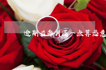 逾期后每月还一点算恶意逾期吗 逾期后每月还一点算恶意逾期吗