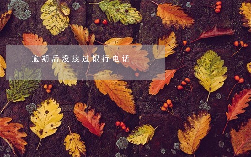 逾期后没接过银行电话 逾期后没接过银行电话