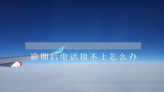逾期后电话接不上怎么办 逾期后电话接不上怎么办