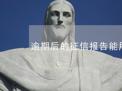 逾期后的征信报告能用吗 逾期后的征信报告能用吗