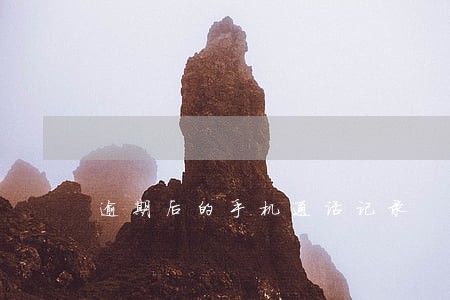 逾期后的手机通话记录 逾期后的手机通话记录