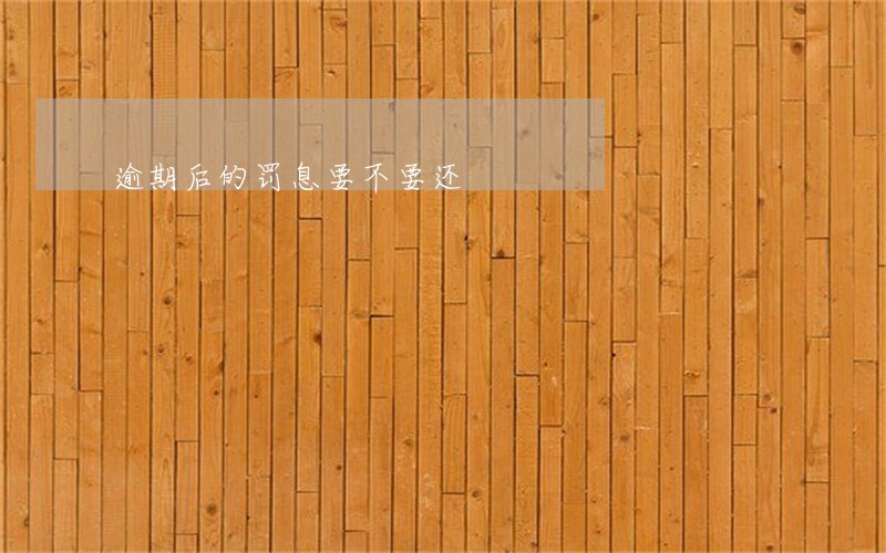 逾期后的罚息要不要还 逾期后的罚息要不要还