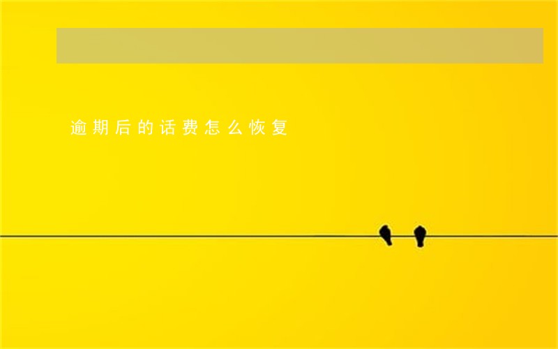逾期后的话费怎么恢复 逾期后的话费怎么恢复