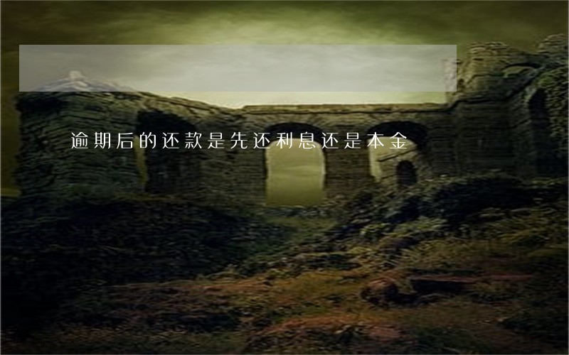 逾期后的还款是先还利息还是本金 逾期后的还款是先还利息还是本金