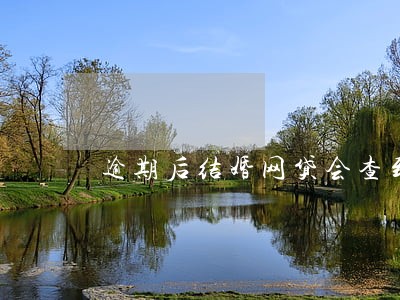 逾期后结婚网贷会查到配偶信息吗 逾期后结婚网贷会查到配偶信息吗