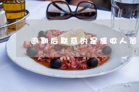 逾期后联系的是催收人员吗 逾期后联系的是催收人员吗