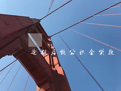 逾期后能公积金贷款 逾期后能公积金贷款