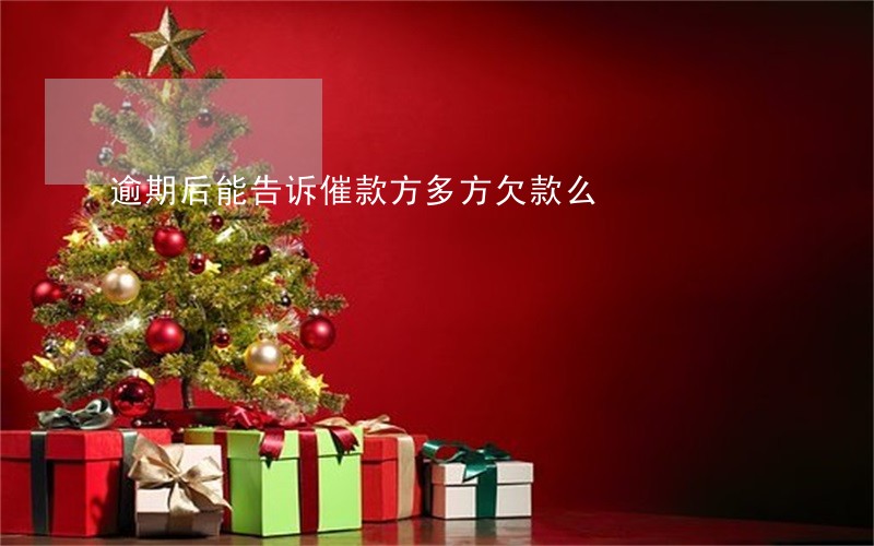 逾期后能告诉催款方多方欠款么 逾期后能告诉催款方多方欠款么
