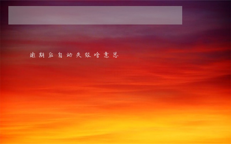 逾期后自动失效啥意思 逾期后自动失效啥意思
