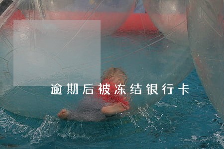 逾期后被冻结银行卡 逾期后被冻结银行卡