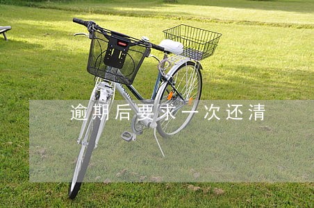 逾期后要求一次还清 逾期后要求一次还清