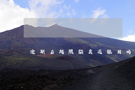 逾期后超限额度还能用吗 逾期后超限额度还能用吗