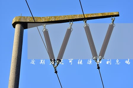 逾期后还可继续加利息吗 逾期后还可继续加利息吗