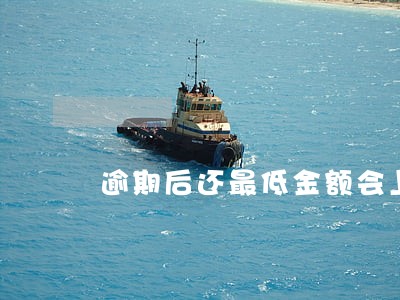 逾期后还最低金额会上报征信吗 逾期后还最低金额会上报征信吗