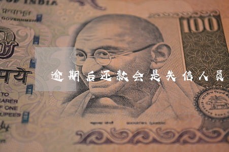 逾期后还款会是失信人员吗 逾期后还款会是失信人员吗