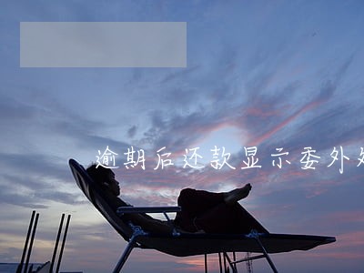 逾期后还款显示委外处理 逾期后还款显示委外处理