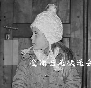 逾期后还款还会催收 逾期后还款还会催收