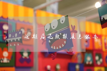 逾期后还款额度怎么办 逾期后还款额度怎么办