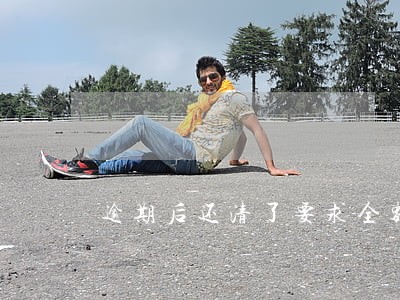 逾期后还清了要求全额还款 逾期后还清了要求全额还款