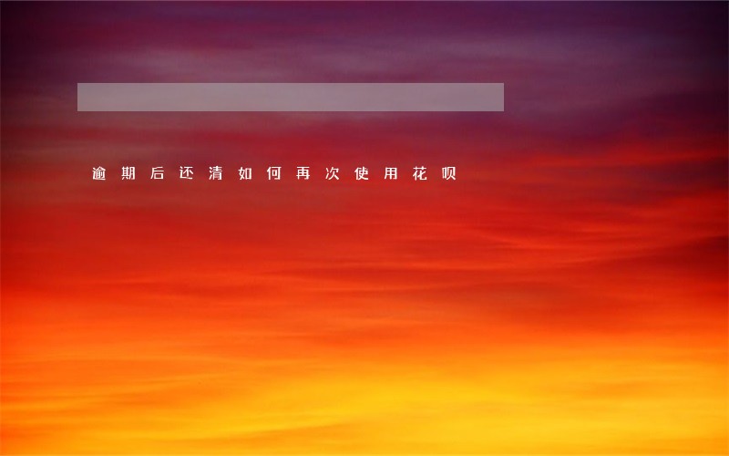 逾期后还清如何再次使用花呗 逾期后还清如何再次使用花呗