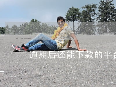 逾期后还能下款的平台借钱 逾期后还能下款的平台借钱