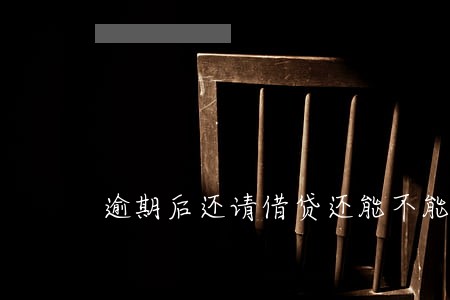逾期后还请借贷还能不能借 逾期后还请借贷还能不能借
