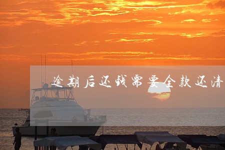 逾期后还钱需要全款还清吗 逾期后还钱需要全款还清吗