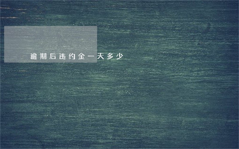 逾期后违约金一天多少 逾期后违约金一天多少