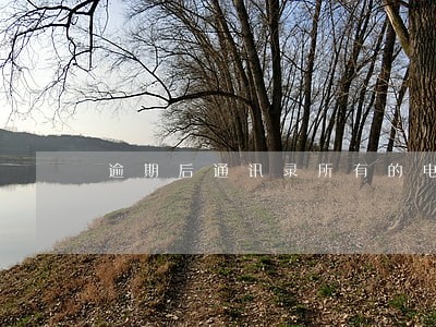 逾期后通讯录所有的电话都会打吗 逾期后通讯录所有的电话都会打吗