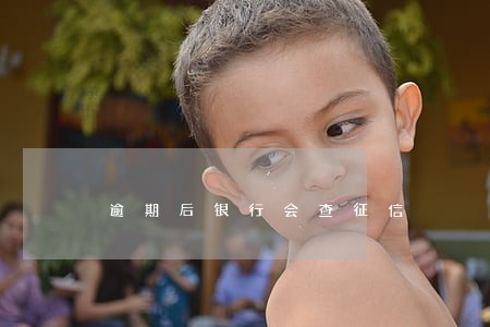 逾期后银行会查征信 逾期后银行会查征信