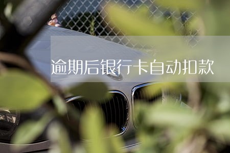 逾期后银行卡自动扣款 逾期后银行卡自动扣款