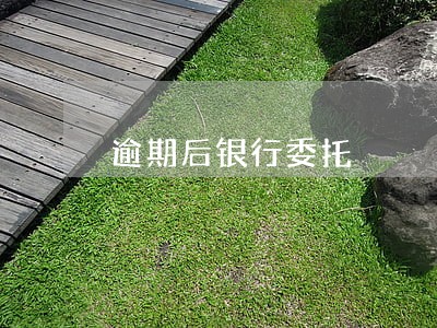 逾期后银行委托 逾期后银行委托