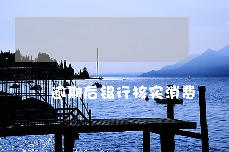 逾期后银行核实消费 逾期后银行核实消费