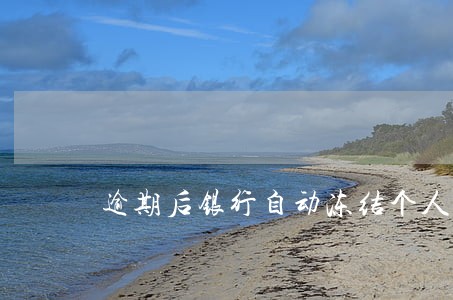 逾期后银行自动冻结个人账户 逾期后银行自动冻结个人账户