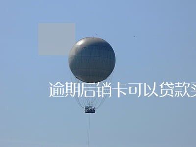 逾期后销卡可以贷款买车吗