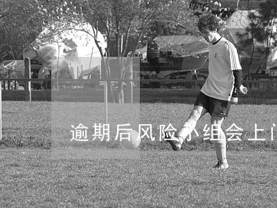 逾期后风险小组会上门吗