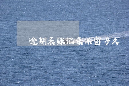 逾期呆账记录保留多久 逾期呆账记录保留多久