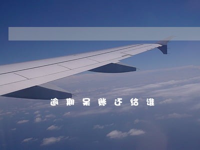 逾期呆账还给谁 逾期呆账还给谁