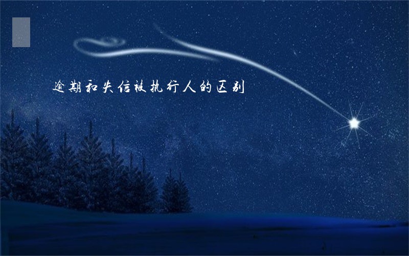 逾期和失信被执行人的区别 逾期和失信被执行人的区别