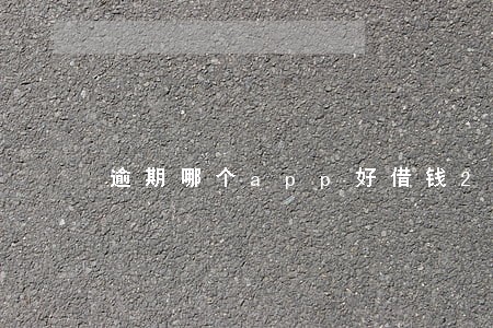 逾期哪个app好借钱2020 逾期哪个app好借钱2020