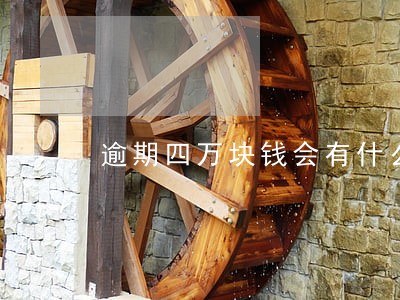 逾期四万块钱会有什么影响 逾期四万块钱会有什么影响