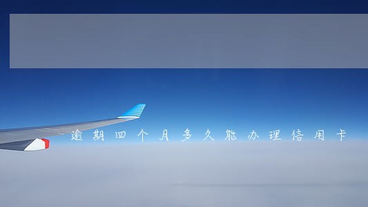 逾期四个月多久能办理信用卡 逾期四个月多久能办理信用卡