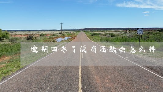 逾期四年了没有还款会怎么样 逾期四年了没有还款会怎么样