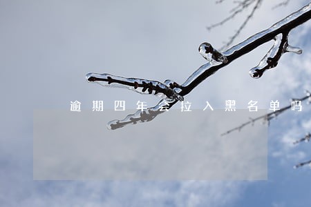 逾期四年会拉入黑名单吗 逾期四年会拉入黑名单吗