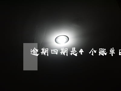 逾期四期是4个账单日吗 逾期四期是4个账单日吗