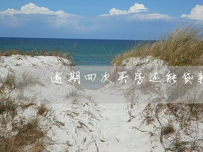 逾期四次买房还能贷款出来吗 逾期四次买房还能贷款出来吗