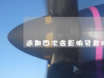 逾期四次会影响贷款吗 逾期四次会影响贷款吗